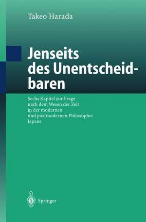 Jenseits des Unentscheidbaren: Sechs Kapitel zur Frage nach dem Wesen der Zeit in der modernen und postmodernen Philosophie Japans de Takeo Harada