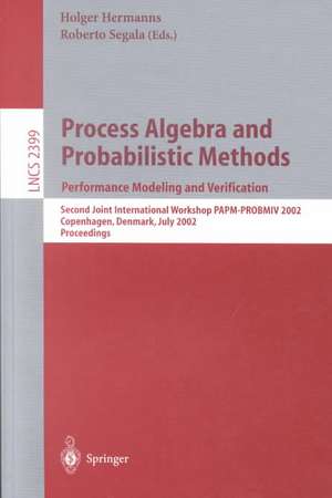 Process Algebra and Probabilistic Methods: Performance Modeling and Verification: Second Joint International Workshop PAPM-PROBMIV 2002, Copenhagen, Denmark, July 25-26, 2002 Proceedings de Holger Hermanns