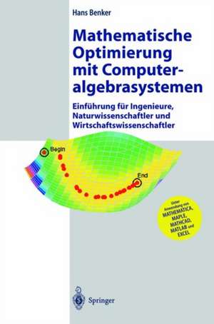 Mathematische Optimierung mit Computeralgebrasystemen: Einführung für Ingenieure, Naturwissenschaflter und Wirtschaftswissenschaftler unter Anwendung von MATHEMATICA, MAPLE, MATHCAD, MATLAB und EXCEL de Hans Benker