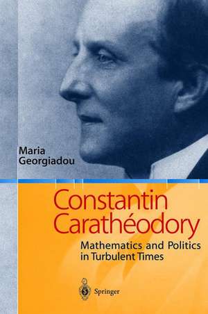 Constantin Caratheodory: Mathematics and Politics in Turbulent Times de Maria Georgiadou