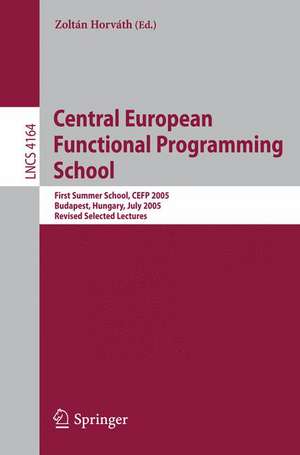 Central European Functional Programming School: First Central European Summer School, CEFP 2005, Budapest, Hungary, July 4-15, 2005, Revised Selected Lectures de Zoltán Horváth