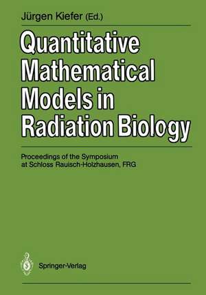 Quantitative Mathematical Models in Radiation Biology: Proceedings of the Symposium at Schloss Rauisch-Holzhausen, FRG, July 1987 de Jürgen Kiefer