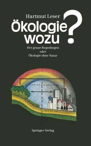 Ökologie wozu?: Der graue Regenbogen oder Ökologie ohne Natur de Hartmut Leser