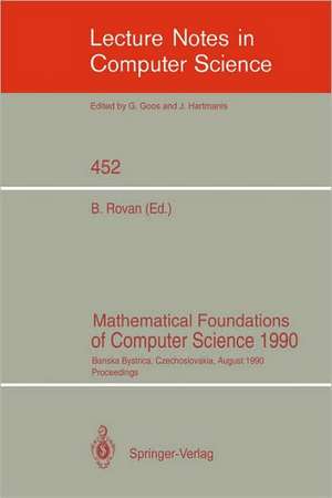 Mathematical Foundations of Computer Science 1990: Banska Bystrica, Czechoslovakia, August 27-31, 1990 Proceedings de Branislav Rovan