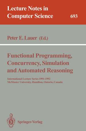 Functional Programming, Concurrency, Simulation and Automated Reasoning: International Lecture Series 1991-1992, McMaster University, Hamilton, Ontario, Canada de Peter E. Lauer