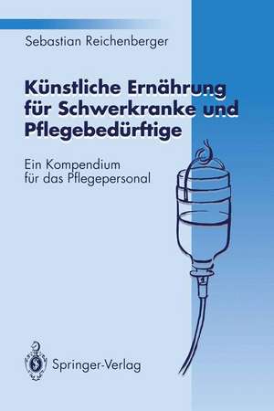 Künstliche Ernährung für Schwerkranke und Pflegebedürftige: Ein Kompendium für das Pflegepersonal de Sebastian Reichenberger