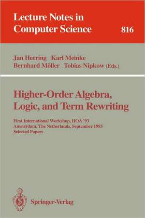 Higher-Order Algebra, Logic, and Term Rewriting: First International Workshop, HOA '93, Amsterdam, The Netherlands, September 23 - 24, 1993. Selected Papers de Jan Heering