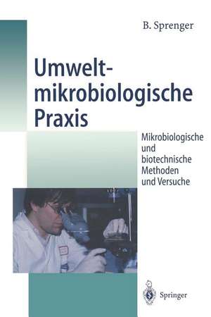 Umweltmikrobiologische Praxis: Mikrobiologische und biotechnische Methoden und Versuche de Bertold Sprenger