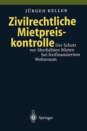 Zivilrechtliche Mietpreiskontrolle: Der Schutz vor überhöhten Mieten bei freifinanziertem Wohnraum de Jürgen Keller