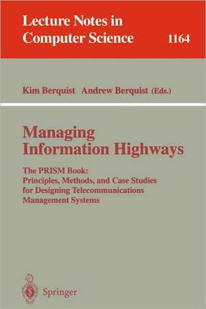 Managing Information Highways: The PRISM Book: Principles, Methods, and Case Studies for Designing Telecommunications Management Systems de Kim Berquist