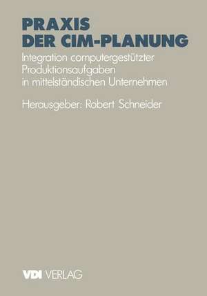 Praxis der CIM-Planung: Integration computergestützter Produktionsaufgaben in mittelständischen Unternehmen de Robert Schneider