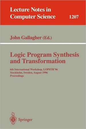 Logic Program Synthesis and Transformation: 6th International Workshop, LOPSTR'96, Stockholm, Sweden, August 28-30, 1996, Proceedings de John Gallagher