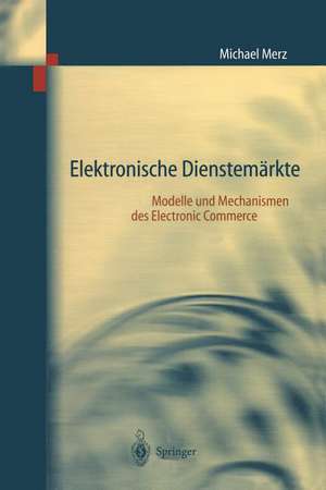 Elektronische Dienstemärkte: Modelle und Mechanismen des Electronic Commerce de Michael Merz