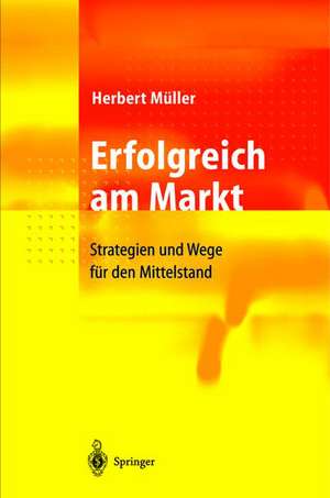 Erfolgreich am Markt: Strategien und Wege für den Mittelstand de Herbert Müller