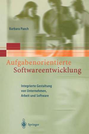 Aufgabenorientierte Softwareentwicklung: Integrierte Gestaltung von Unternehmen, Arbeit und Software de Barbara Paech