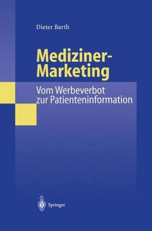 Mediziner-Marketing: Vom Werbeverbot zur Patienteninformation: Eine rechtsvergleichende und interdisziplinäre Studie zur Kommunikation zwischen Patienten und Ärzten de Dieter Barth