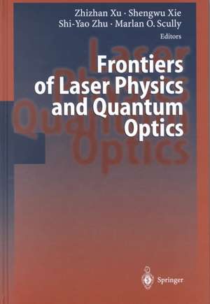 Frontiers of Laser Physics and Quantum Optics: Proceedings of the International Conference on Laser Physics and Quantum Optics de Zhizhan Xu