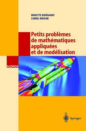 Petits problèmes de mathématiques appliquées et de modélisation: Issus des concours d'entrée a l'École normale supérieure de Cachan de B. Bidegaray