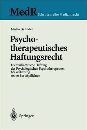 Psychotherapeutisches Haftungsrecht: Die zivilrechtliche Haftung des Psychologischen Psychotherapeuten bei Verletzung seiner Berufspflichten de Mirko Gründel