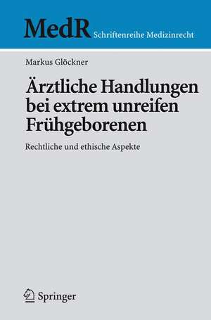 Ärztliche Handlungen bei extrem unreifen Frühgeborenen: Rechtliche und ethische Aspekte de Markus Glöckner