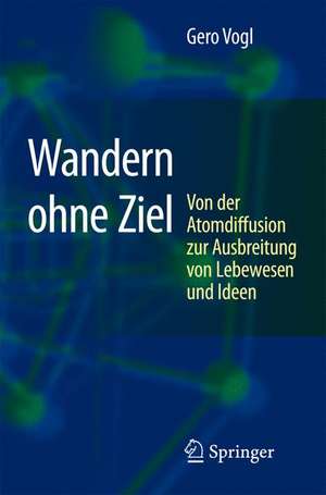 Wandern ohne Ziel: Von der Atomdiffusion zur Ausbreitung von Lebewesen und Ideen de Gero Vogl