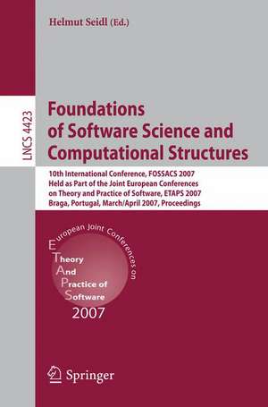 Foundations of Software Science and Computational Structures: 10th International Conference, FOSSACS 2007, Held as Part of the Joint European Conferences on Theory and Practice of Software, ETAPS 2007, Braga, Portugal, March 24-April 1, 2007, Proceedings de Helmut Seidl