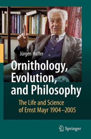 Ornithology, Evolution, and Philosophy: The Life and Science of Ernst Mayr 1904-2005 de Jürgen Haffer