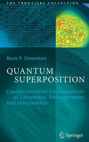 Quantum Superposition: Counterintuitive Consequences of Coherence, Entanglement, and Interference de Mark P. Silverman