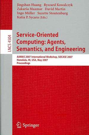 Service-Oriented Computing: Agents, Semantics, and Engineering: AAMAS 2007 International Workshop, SOCASE 2007, Honolulu, HI, USA, May 14, 2007, Proceedings de Jingshan Huang