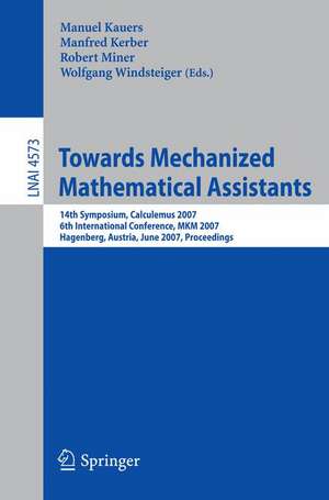 Towards Mechanized Mathematical Assistants: 14th Symposium, Calculemus 2007, 6th International Conference, MKM 2007, Hagenberg, Austria, June 27-30, 2007, Proceedings de Manuel Kauers