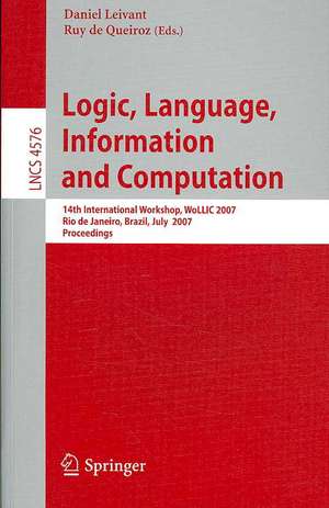 Logic, Language, Information and Computation: 14th International Workshop, WoLLIC 2007, Rio de Janeiro, Brazil, July 2-5, 2007, Proceedings de Daniel Leivant