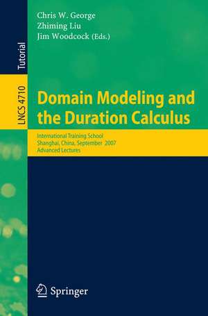 Domain Modeling and the Duration Calculus: International Training School, Shanghai, China, September 17-21, 2007, Advanced Lectures de Chris George