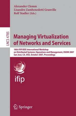 Managing Virtualization of Networks and Services: 18th IFIP/IEEE International Workshop on Distributed Systems: Operations and Management, DSOM 2007, San José, CA, USA, October 29-31, 2007, Proceedings de Alexander Clemm