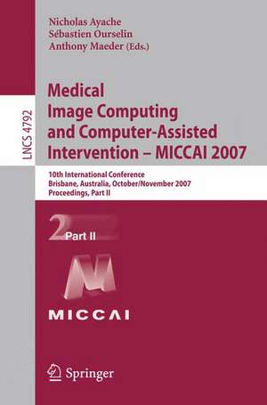 Medical Image Computing and Computer-Assisted Intervention – MICCAI 2007: 10th International Conference, Brisbane, Australia, October 29 - November 2, 2007, Proceedings, Part II de Nicholas Ayache