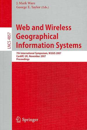 Web and Wireless Geographical Information Systems: 7th International Symposium, W2GIS 2007, Cardiff, UK, November 28-29, 2007, Proceedings de J. Mark Ware