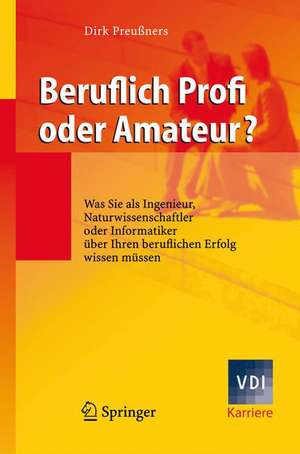 Beruflich Profi oder Amateur?: Was Sie als Ingenieur, Naturwissenschaftler oder Informatiker über Ihren beruflichen Erfolg wissen müssen de Dirk Preußners