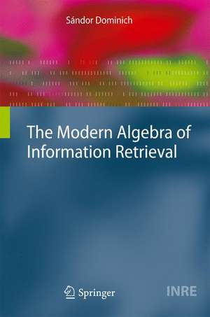 The Modern Algebra of Information Retrieval de Sándor Dominich