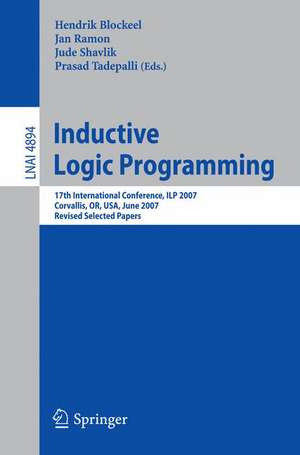 Inductive Logic Programming: 17th International Conference, ILP 2007, Corvallis, OR, USA, June 19-21, 2007, Revised Selected Papers de Hendrik Blockeel