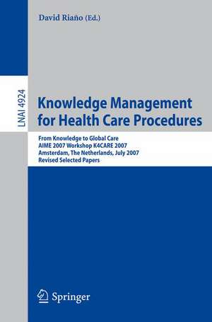 Knowledge Management for Health Care Procedures: From Knowledge to Global Care, AIME 2007 Workshop K4CARE 2007, Amsterdam, The Netherlands, July 7, 2007, Revised Selected Papers de David Riano