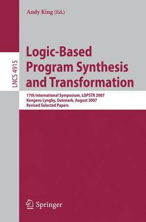 Logic-Based Program Synthesis and Transformation: 17th International Symposium, LOPSTR 2007, Kongens Lyngby, Denmark, August 23-24, 2007, Revised Selected Papers de Andy King