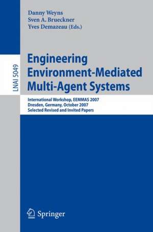 Engineering Environment-Mediated Multi-Agent Systems: International Workshop, EEMMAS 2007, Dresden, Germany, October 5, 2007, Selected Revised and Invited Papers de Danny Weyns