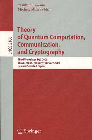 Theory of Quantum Computation, Communication, and Cryptography: Third Workshop, TQC 2008 Tokyo, Japan, January 30 - February 1, 2008, Revised Selected Papers de Yasuhito Kawano