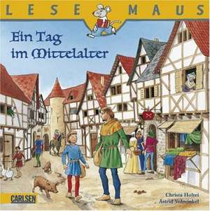 Ein Tag im Mittelalter: LESEMAUS ab 3 Jahren/ De la 3 ani (3-6 ani) de Christa Holtei