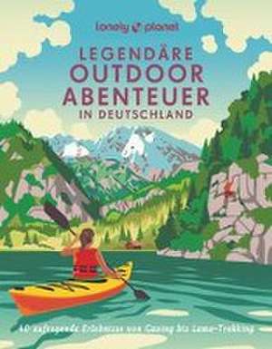 LONELY PLANET Bildband Legendäre Outdoorabenteuer in Deutschland de Carlota Citoler