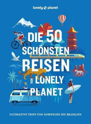 LONELY PLANET Bildband Die 50 schönsten Reisen von Lonely Planet de Lonely Planet