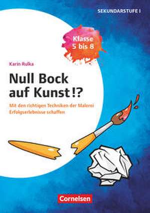 Null Bock auf Kunst - Malerei, Klasse 5 bis 8 - Mit den richtigen Techniken der Malerei Erfolgserlebnisse schaffen de Karin Rulka