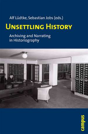 Unsettling History: Archiving and Narrating in Historiography de Alf Lüdtke