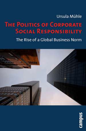 The Politics of Corporate Social Responsibility: The Rise of a Global Business Norm de Ursula Mühle