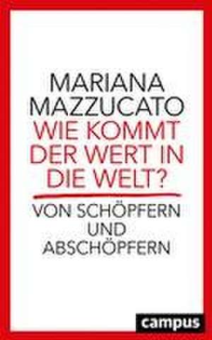 Wie kommt der Wert in die Welt? de Mariana Mazzucato