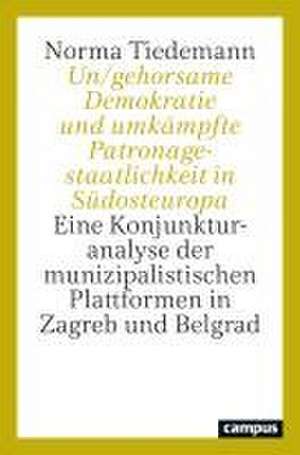 Un/gehorsame Demokratie und umkämpfte Patronagestaatlichkeit in Südosteuropa de Norma Tiedemann